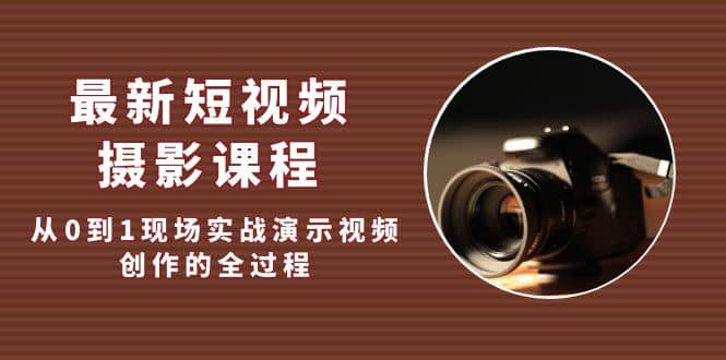 最新短视频·摄影课程，从0到1现场实战演示视频创作的全过程-91搞钱