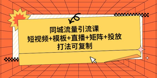 同城流量引流课：短视频+模板+直播+矩阵+投放，打法可复制(无水印)-91搞钱