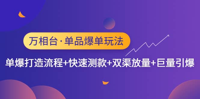 万相台·单品爆单玩法，单爆打造流程+快速测款+双渠放量+巨量引爆-91搞钱