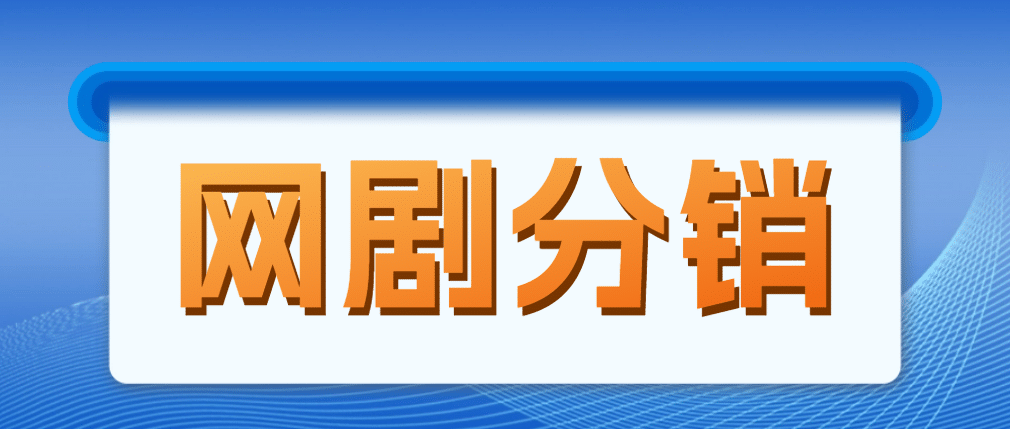 网剧分销，新蓝海项目，很轻松，现在入场是非常好的时机-91搞钱