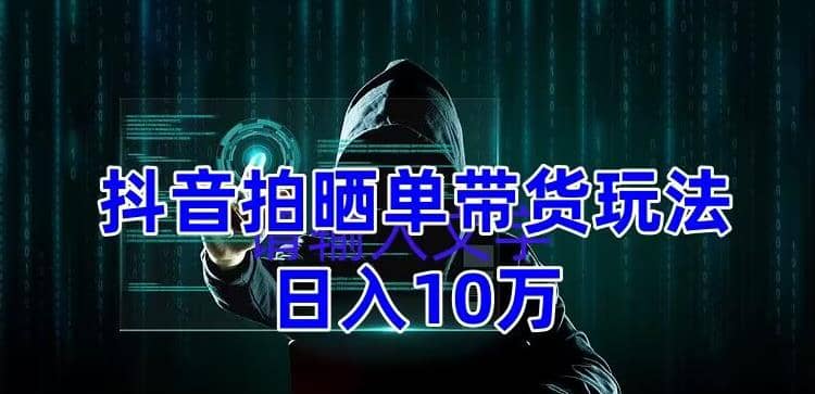 抖音拍晒单带货玩法分享 项目整体流程简单 有团队实测【教程+素材】-91搞钱