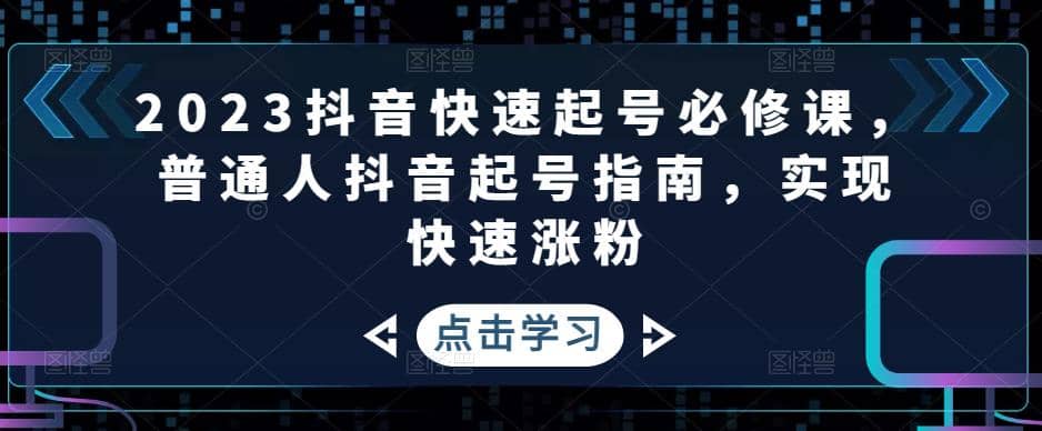 2023抖音快速起号必修课，普通人抖音起号指南，实现快速涨粉-91搞钱