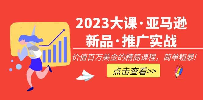 2023大课·亚马逊新品·推广实战：精简课程，简单粗暴-91搞钱