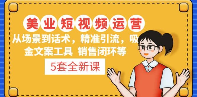 5套·美业短视频运营课 从场景到话术·精准引流·吸金文案工具·销售闭环等-91搞钱