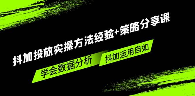 抖加投放实操方法经验+策略分享课，学会数据分析，抖加运用自如-91搞钱