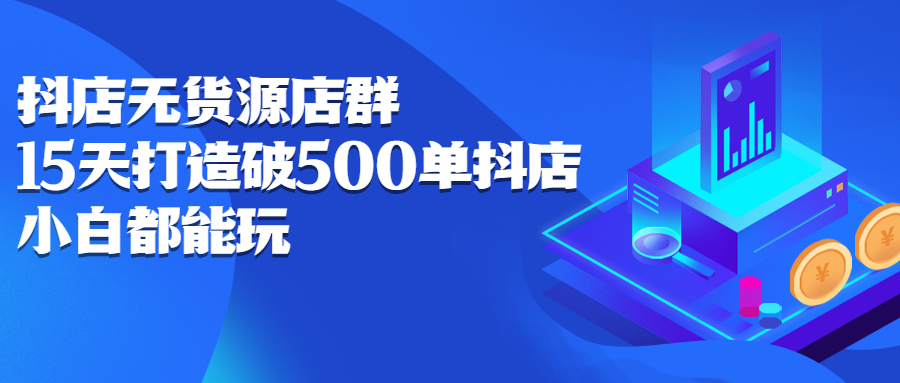 抖店无货源店群，15天打造破500单抖店无货源店群玩法-91搞钱