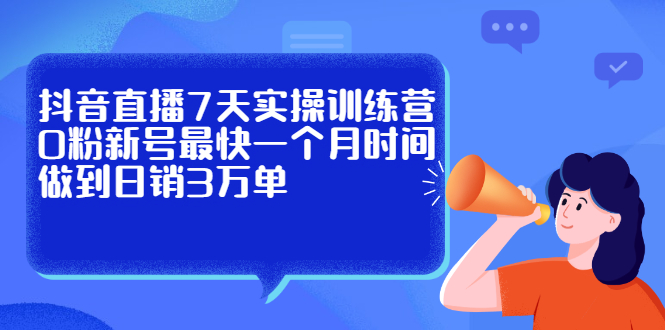 抖音直播7天实操训练营，0粉新号最快一个月时间做到日销3万单-91搞钱