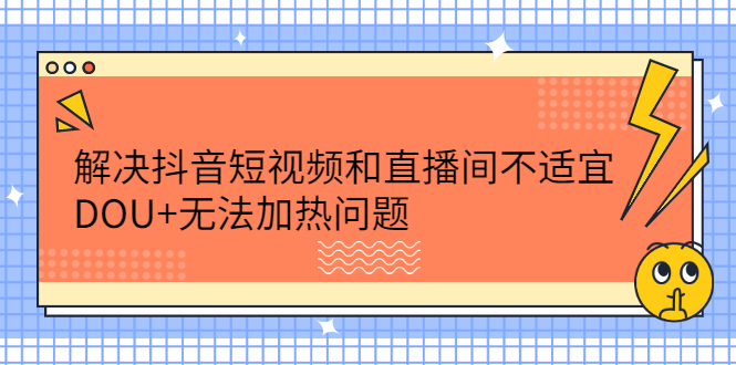 解决抖音短视频和直播间不适宜，DOU+无法加热问题-91搞钱