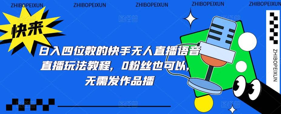 日入四位数的快手无人直播语音直播玩法教程，0粉丝也可以，无需发作品-91搞钱