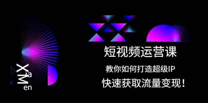 短视频运营课：教你如何打造超级IP，快速获取流量变现-91搞钱