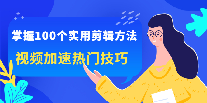 掌握100个实用剪辑方法，让你的视频加速热门，价值999元-91搞钱