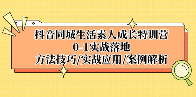 抖音同城生活素人成长特训营，0-1实战落地，方法技巧|实战应用|案例解析-91搞钱