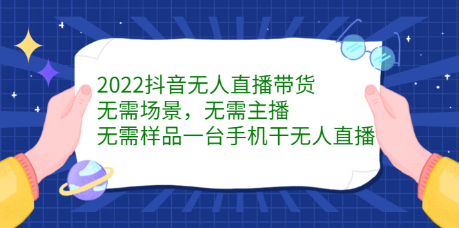 2022抖音无人直播带货，无需场景，无需主播，无需样品一台手机干无人直播-91搞钱