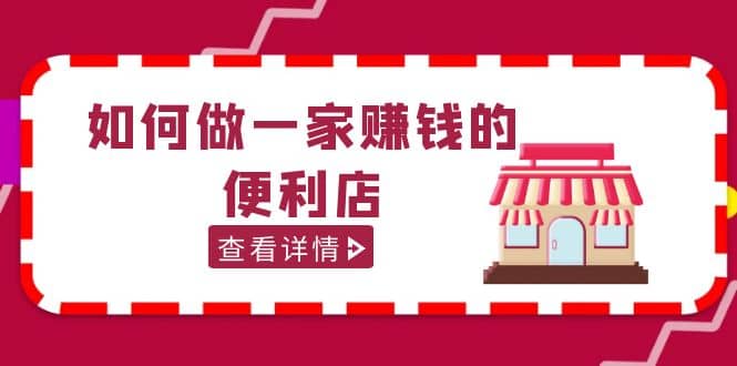 200w粉丝大V教你如何做一家赚钱的便利店选址教程，抖音卖999（无水印）-91搞钱