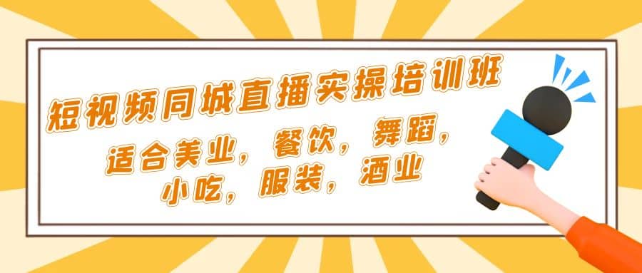 短视频同城·直播实操培训班：适合美业，餐饮，舞蹈，小吃，服装，酒业-91搞钱