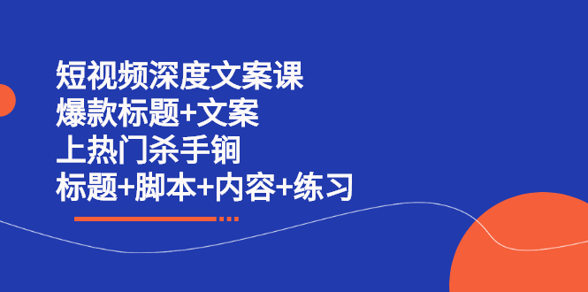 短视频深度文案课 爆款标题+文案 上热门杀手锏（标题+工具+内容+练习）-91搞钱