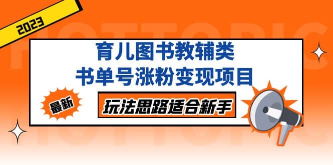 育儿图书教辅类书单号涨粉变现项目，玩法思路适合新手，无私分享给你-91搞钱
