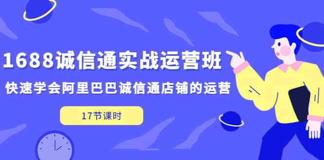 1688诚信通实战运营班，快速学会阿里巴巴诚信通店铺的运营(17节课)-91搞钱
