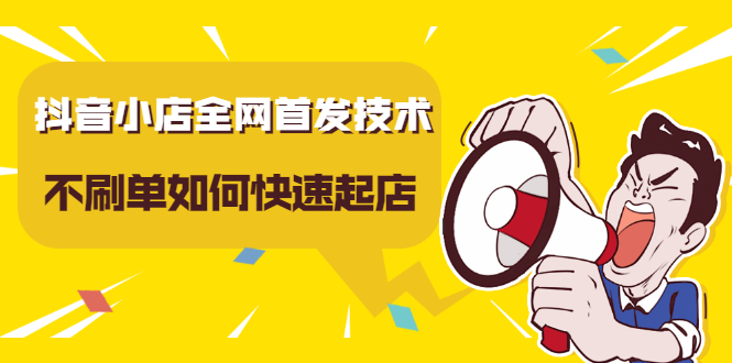 抖音小店全网首发技术，不刷单如何快速起店【视频课程】-91搞钱