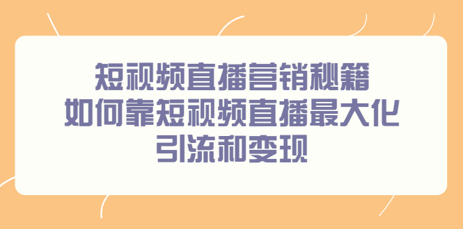 短视频直播营销秘籍，如何靠短视频直播最大化引流和变现-91搞钱