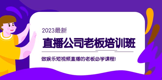 直播公司老板培训班：做娱乐短视频直播的老板必学课程-91搞钱