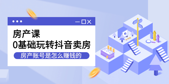 房产课，0基础玩转抖音卖房价值1798元-91搞钱
