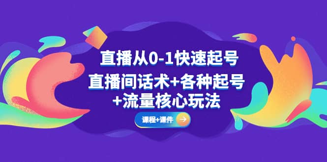 直播从0-1快速起号，直播间话术+各种起号+流量核心玩法(全套课程+课件)-91搞钱