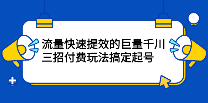 流量快速提效的巨量千川，三招付费玩法搞定起号-91搞钱