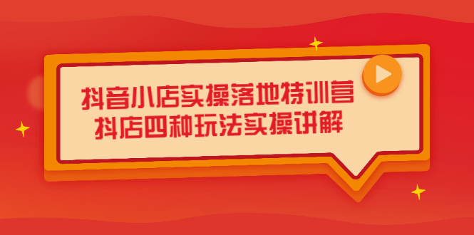 抖音小店实操落地特训营，抖店四种玩法实操讲解（干货视频）-91搞钱