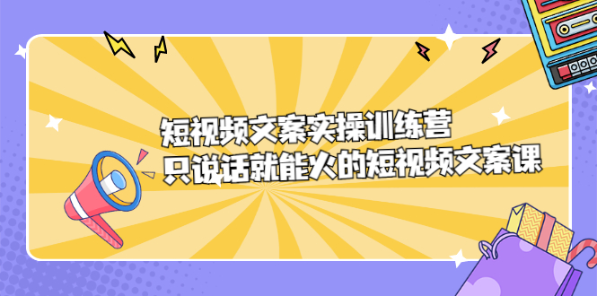 短视频文案实训操练营，只说话就能火的短视频文案课-91搞钱