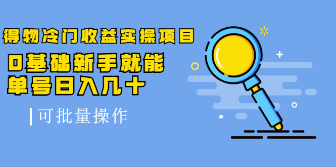 得物冷门收益实操项目教程，0基础新手就能单号日入几十，可批量操作【视频课程】-91搞钱