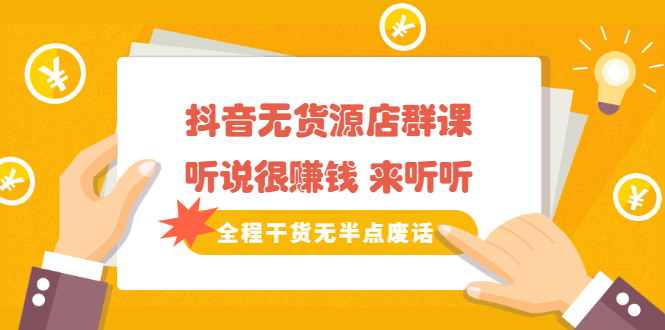 《抖音无货源店群课》听说很赚钱 来听听，全程干货无半点废话-91搞钱