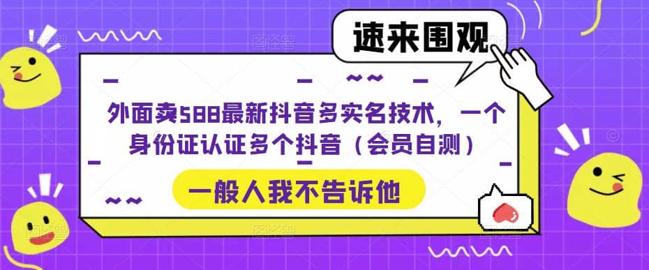 外面卖588最新抖音多实名技术，一个身份证认证多个抖音（会员自测）-91搞钱