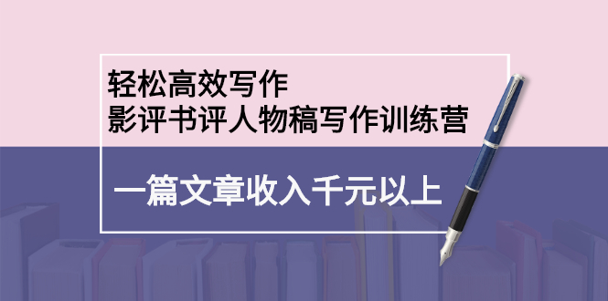 轻松高效写作：影评书评人物稿写作训练营-91搞钱