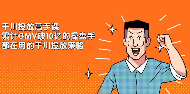 千川投放高手课，累计GMV破10亿的操盘手都在用的千川投放策略-91搞钱