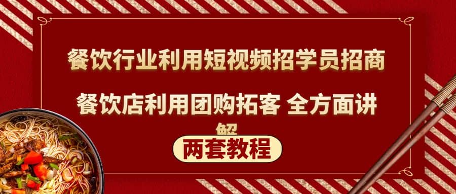 餐饮行业利用短视频招学员招商+餐饮店利用团购拓客 全方面讲解(两套教程)-91搞钱