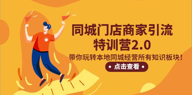同城门店商家引流特训营2.0，带你玩转本地同城经营所有知识板块-91搞钱