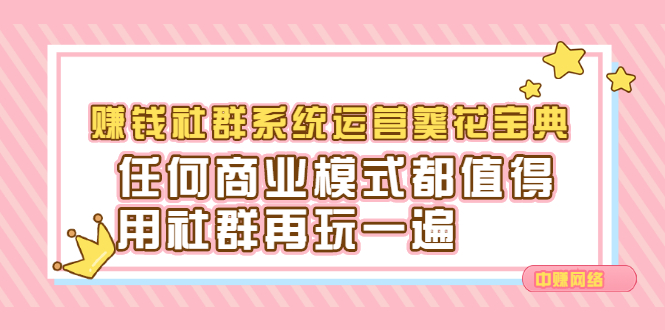 赚钱社群系统运营葵花宝典，任何商业模式都值得用社群再玩一遍-91搞钱