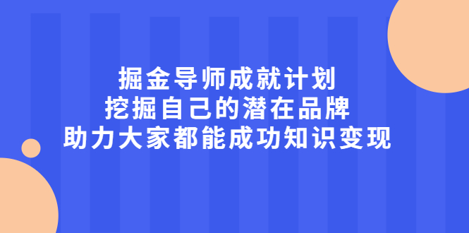 掘金导师成就计划，挖掘自己的潜在品牌，助力大家都能成功知识变现-91搞钱