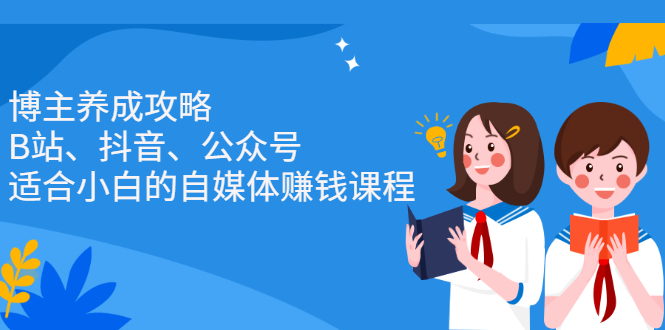 博主养成攻略（B站、抖音、公众号），适合小白的自媒体赚钱课程-91搞钱