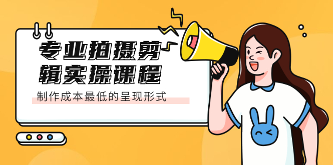 专业拍摄剪辑实操课程：制作成本最低的呈现形式-91搞钱