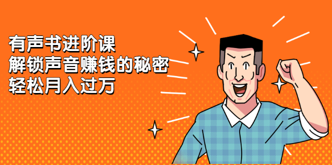 有声书进阶课，解锁声音赚钱的秘密-91搞钱