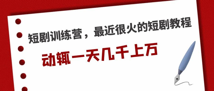 短剧训练营，最近很火的短剧教程-91搞钱