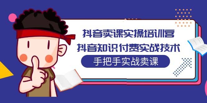 抖音卖课实操培训营：抖音知识付费实战技术，手把手实战课-91搞钱