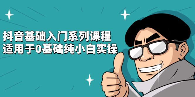 抖音基础入门系列课程，适用于0基础纯小白实操-91搞钱