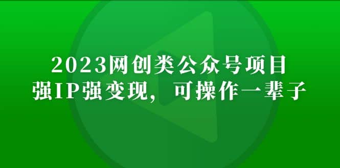 2023网创类公众号项目，强IP强变现，可操作一辈子-91搞钱