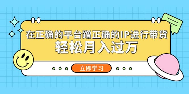 在正确的平台蹭正确的IP进行带货-91搞钱