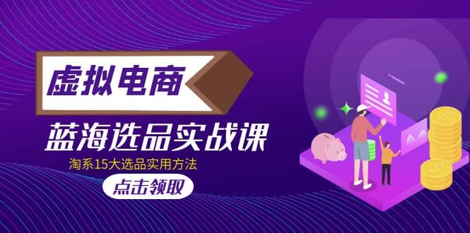 虚拟电商 · 蓝海选品实战课，淘系15大选品实用方法-91搞钱