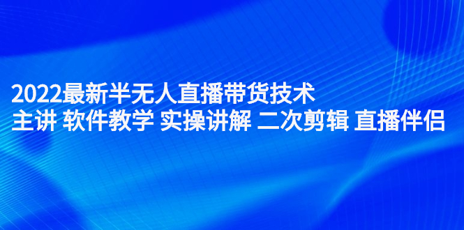 2022最新半无人直播带货技术：主讲 软件教学 实操讲解 二次剪辑 直播伴侣-91搞钱