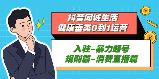 抖音同城生活-健康垂类0到1运营：入驻-暴力起号-规则篇-消费直播篇-91搞钱